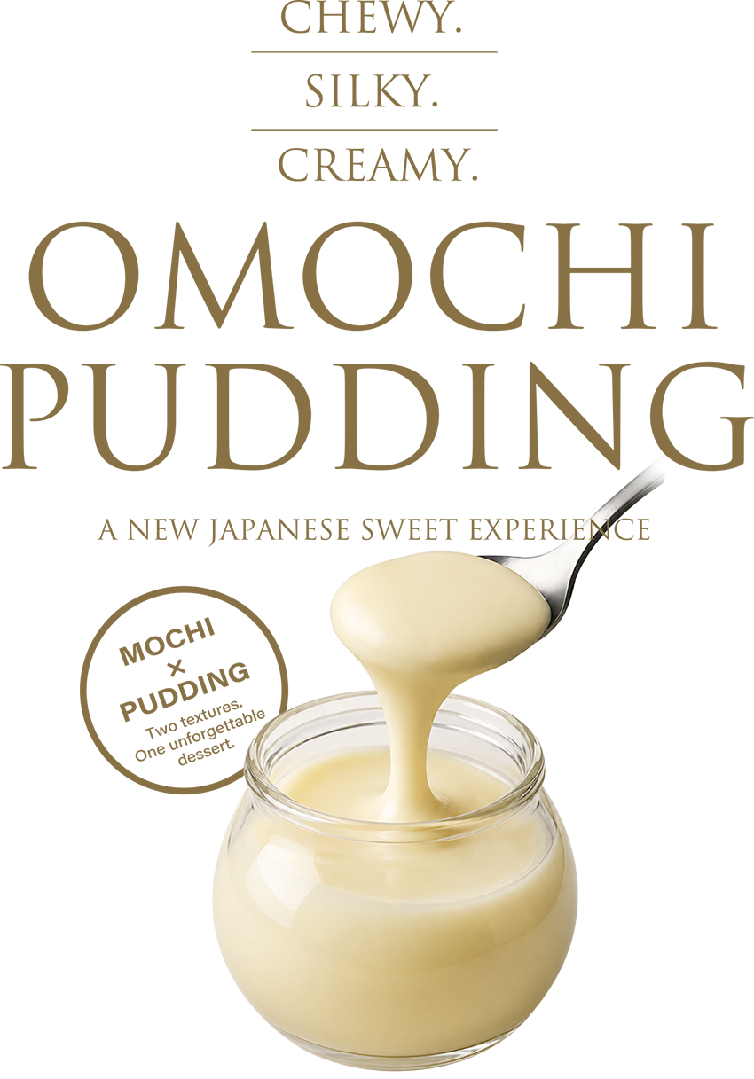 CHEWY. SILKY. CREAMY. OMOCHI PUDDING — A New Japanese Sweet Experience. MOCHI x PUDDING: Two textures. One unforgettable dessert.