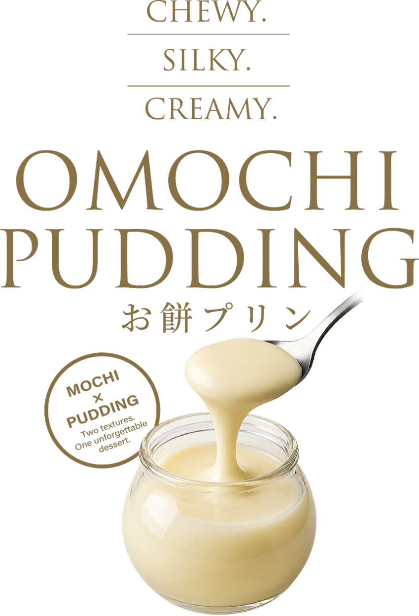 CHEWY. SILKY. CREAMY. OMOCHI PUDDING お餅プリン MOCHI×PUDDING Two textures. One unforgettable dessert.